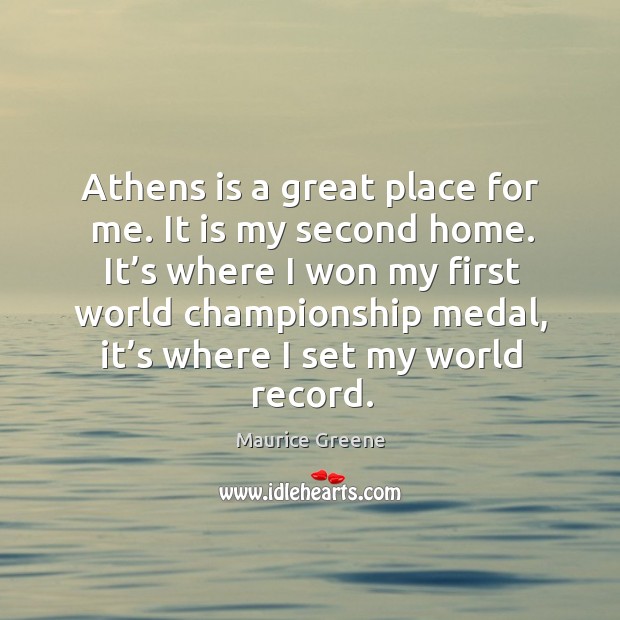 It’s where I won my first world championship medal, it’s where I set my world record. Maurice Greene Picture Quote
