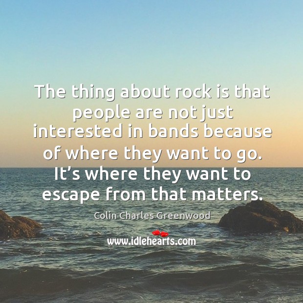 It’s where they want to escape from that matters. Colin Charles Greenwood Picture Quote