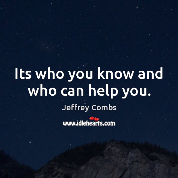 Its who you know and who can help you. Jeffrey Combs Picture Quote