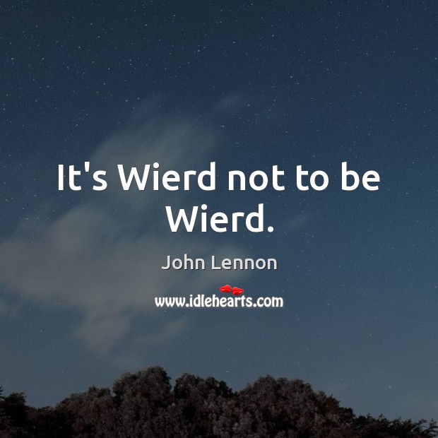 It’s Wierd not to be Wierd. John Lennon Picture Quote