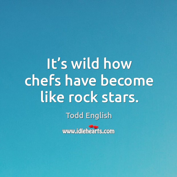 It’s wild how chefs have become like rock stars. Todd English Picture Quote