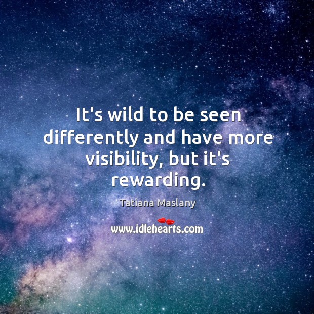 It’s wild to be seen differently and have more visibility, but it’s rewarding. Image