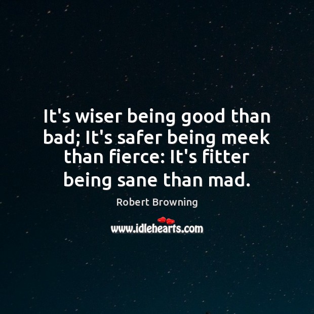 It’s wiser being good than bad; It’s safer being meek than fierce: Robert Browning Picture Quote