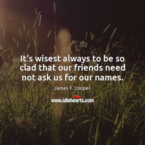 It’s wisest always to be so clad that our friends need not ask us for our names. James F. Cooper Picture Quote