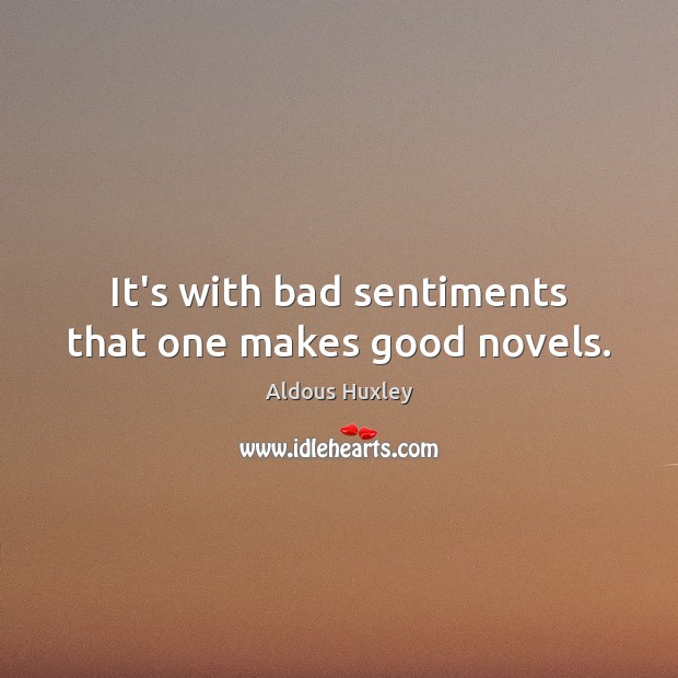 It’s with bad sentiments that one makes good novels. Aldous Huxley Picture Quote