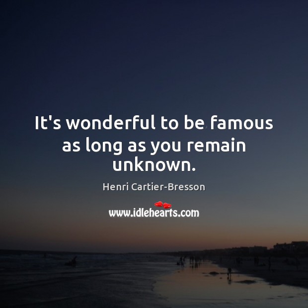 It’s wonderful to be famous as long as you remain unknown. Henri Cartier-Bresson Picture Quote