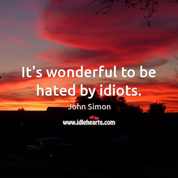It’s wonderful to be hated by idiots. John Simon Picture Quote