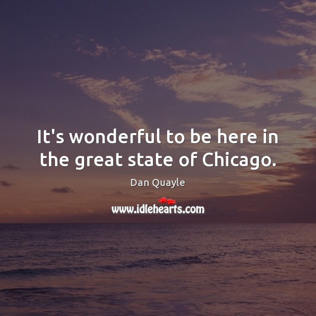 It’s wonderful to be here in the great state of Chicago. Dan Quayle Picture Quote