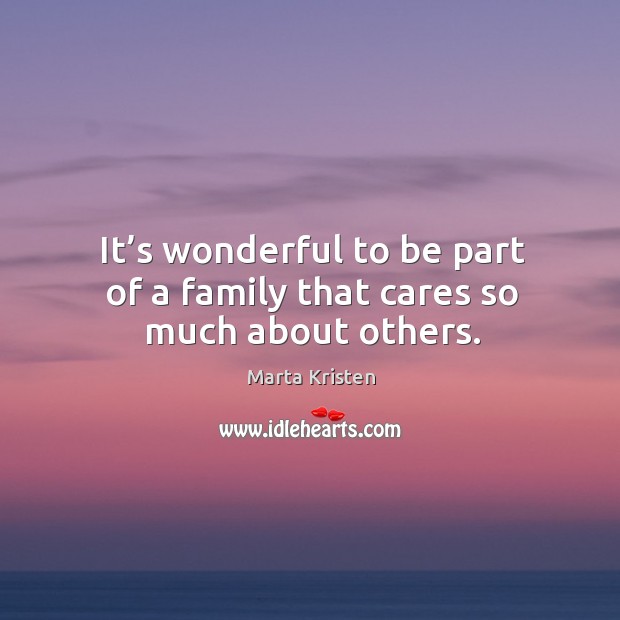 It’s wonderful to be part of a family that cares so much about others. Marta Kristen Picture Quote