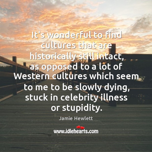 It’s wonderful to find cultures that are historically still intact, as opposed Jamie Hewlett Picture Quote