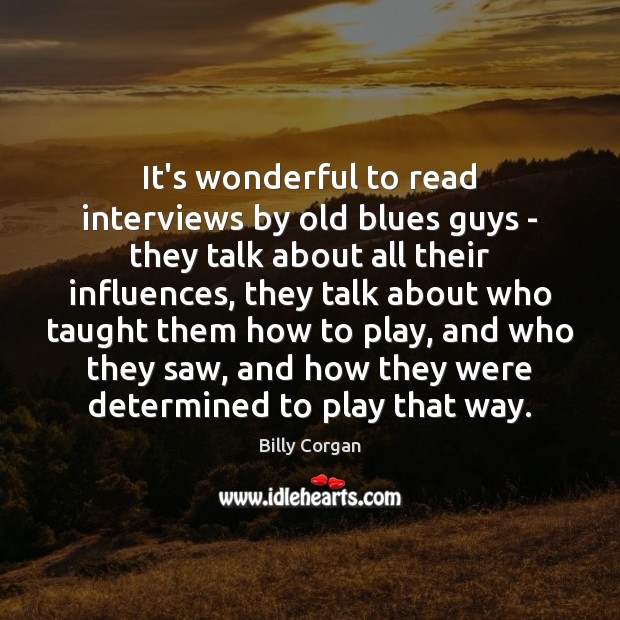 It’s wonderful to read interviews by old blues guys – they talk Billy Corgan Picture Quote