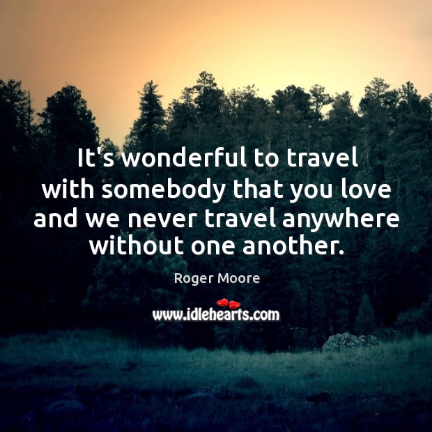 It’s wonderful to travel with somebody that you love and we never Roger Moore Picture Quote