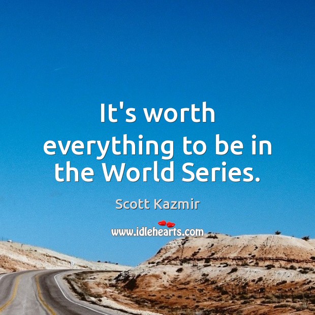 It’s worth everything to be in the World Series. Scott Kazmir Picture Quote