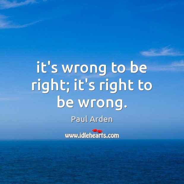 It’s wrong to be right; it’s right to be wrong. Paul Arden Picture Quote