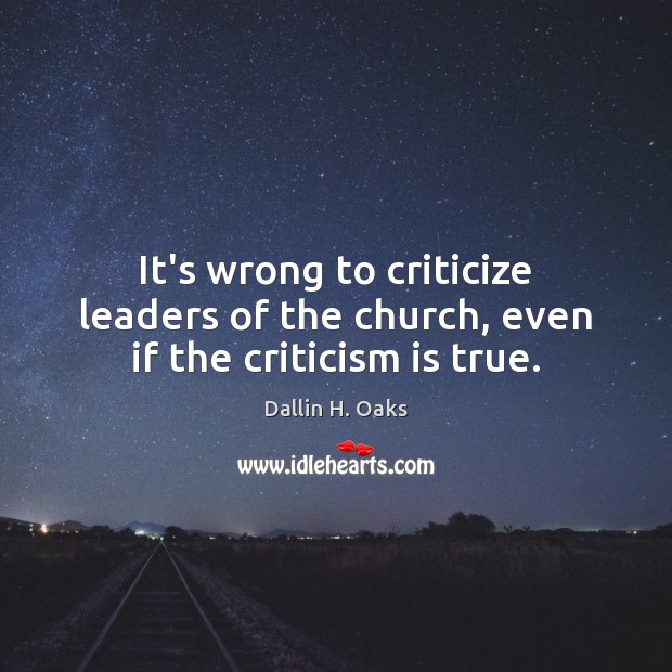 It’s wrong to criticize leaders of the church, even if the criticism is true. Dallin H. Oaks Picture Quote