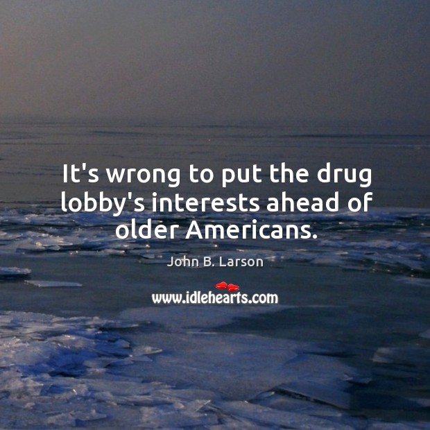 It’s wrong to put the drug lobby’s interests ahead of older Americans. John B. Larson Picture Quote
