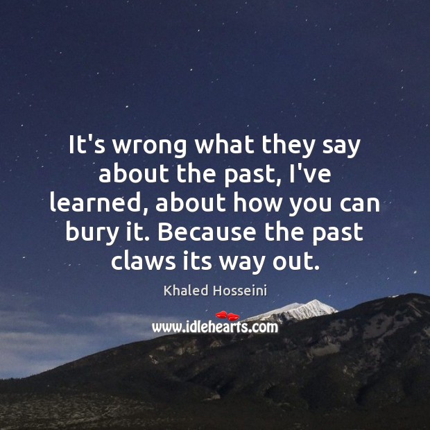 It’s wrong what they say about the past, I’ve learned, about how Khaled Hosseini Picture Quote