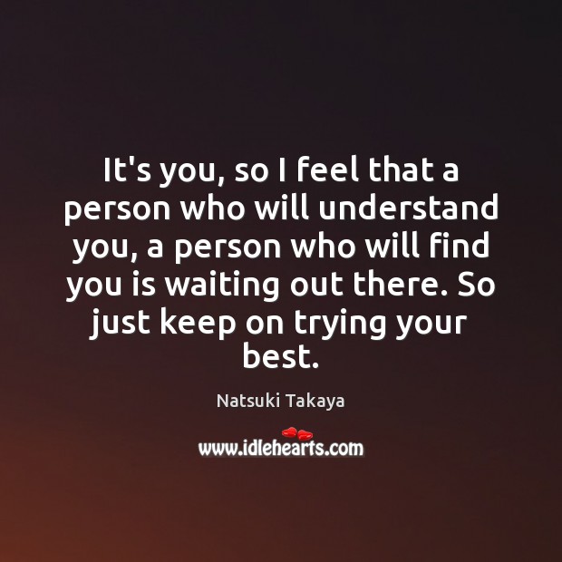 It’s you, so I feel that a person who will understand you, Natsuki Takaya Picture Quote