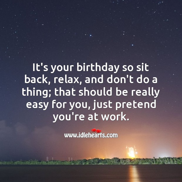 It’s your birthday so sit back, relax. Birthday Messages for Colleagues Image