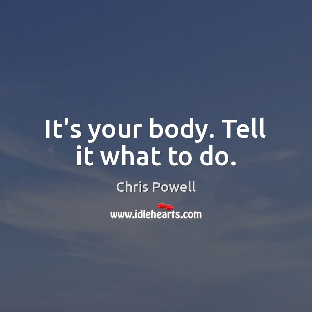 It’s your body. Tell it what to do. Chris Powell Picture Quote