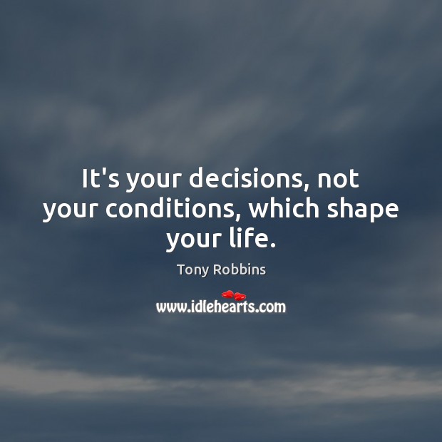 It’s your decisions, not your conditions, which shape your life. Tony Robbins Picture Quote