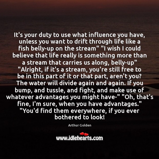 It’s your duty to use what influence you have, unless you want Arthur Golden Picture Quote
