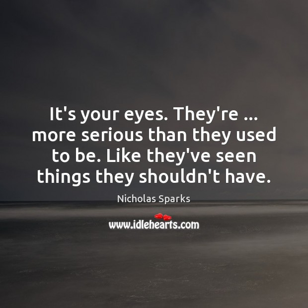 It’s your eyes. They’re … more serious than they used to be. Like Nicholas Sparks Picture Quote