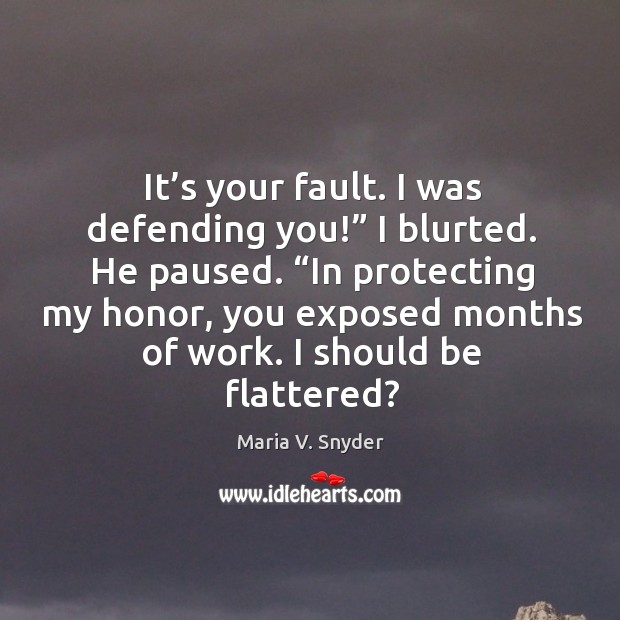It’s your fault. I was defending you!” I blurted. He paused. “ Maria V. Snyder Picture Quote