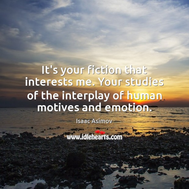 It’s your fiction that interests me. Your studies of the interplay of Isaac Asimov Picture Quote