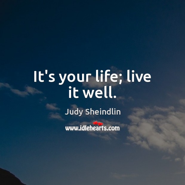 It’s your life; live it well. Judy Sheindlin Picture Quote