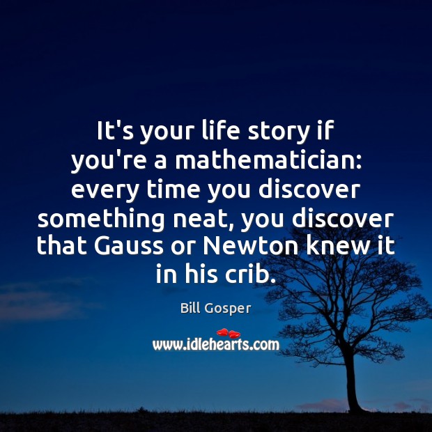 It’s your life story if you’re a mathematician: every time you discover Bill Gosper Picture Quote
