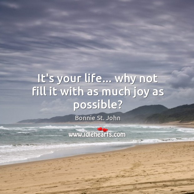 It’s your life… why not fill it with as much joy as possible? Bonnie St. John Picture Quote