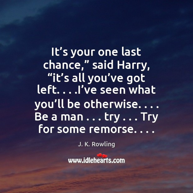 It’s your one last chance,” said Harry, “it’s all you’ Image