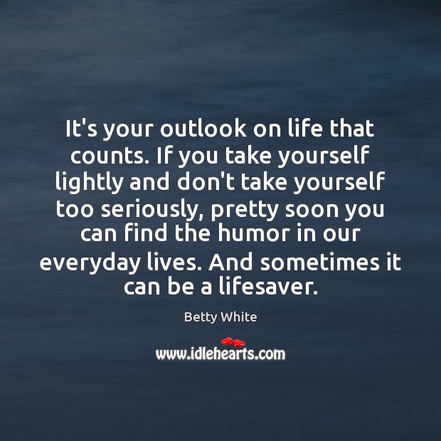 It’s your outlook on life that counts. If you take yourself lightly Betty White Picture Quote