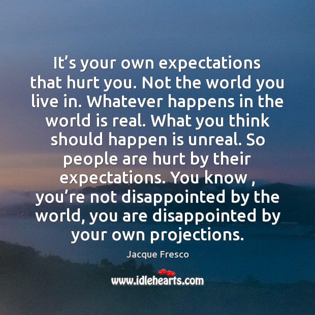 It’s your own expectations that hurt you. Not the world you Jacque Fresco Picture Quote