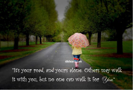 It’s your road, and yours alone. Others may walk With You Quotes Image