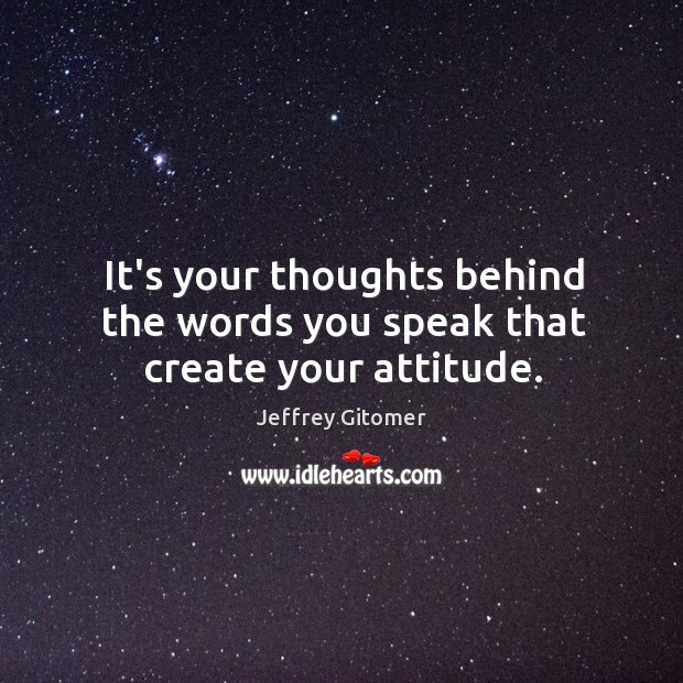 It’s your thoughts behind the words you speak that create your attitude. Image