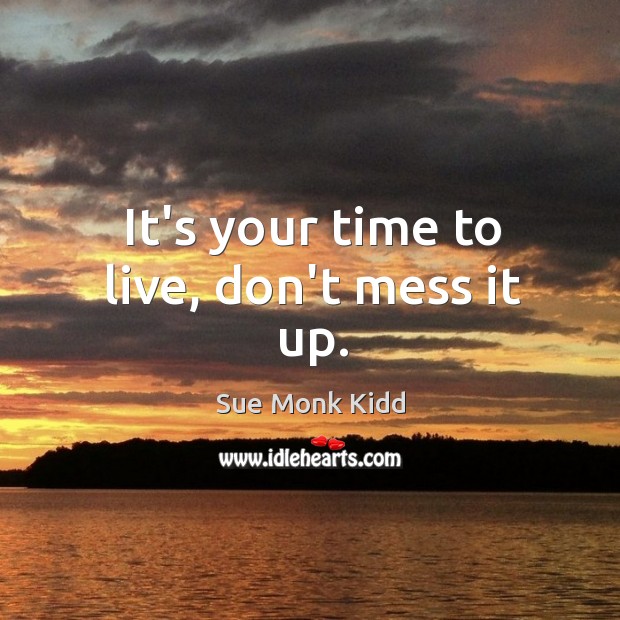 It’s your time to live, don’t mess it up. Image
