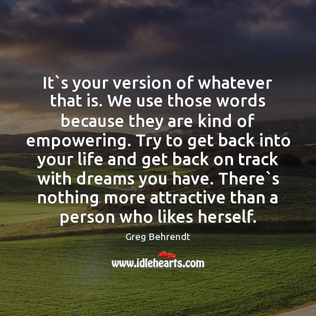 It`s your version of whatever that is. We use those words Greg Behrendt Picture Quote