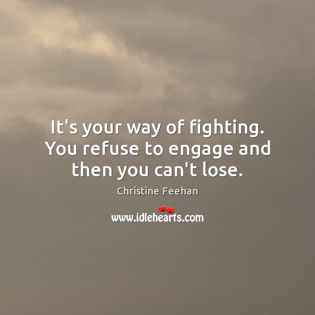 It’s your way of fighting. You refuse to engage and then you can’t lose. Image