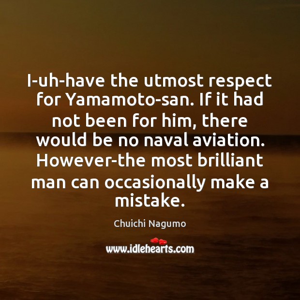 I-uh-have the utmost respect for Yamamoto-san. If it had not been for Chuichi Nagumo Picture Quote