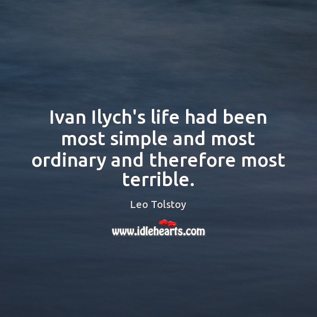 Ivan Ilych’s life had been most simple and most ordinary and therefore most terrible. Image
