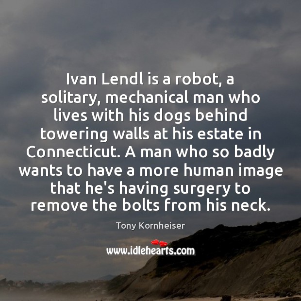 Ivan Lendl is a robot, a solitary, mechanical man who lives with Tony Kornheiser Picture Quote