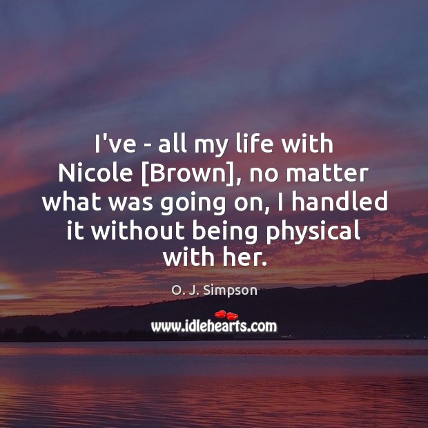 I’ve – all my life with Nicole [Brown], no matter what was No Matter What Quotes Image
