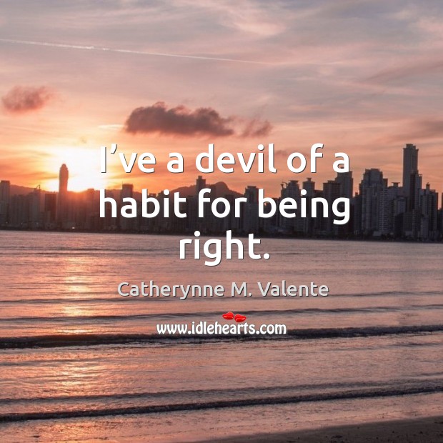 I’ve a devil of a habit for being right. Catherynne M. Valente Picture Quote