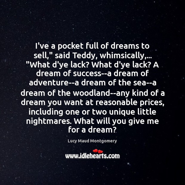 I’ve a pocket full of dreams to sell,” said Teddy, whimsically,… “What Lucy Maud Montgomery Picture Quote