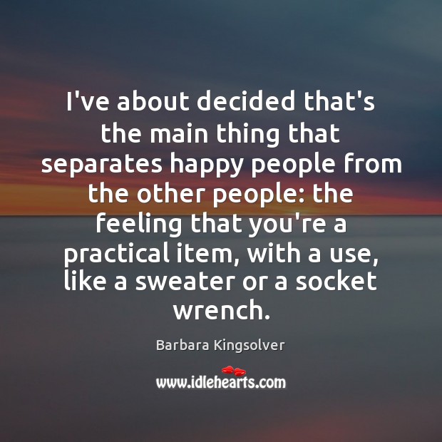 I’ve about decided that’s the main thing that separates happy people from Barbara Kingsolver Picture Quote