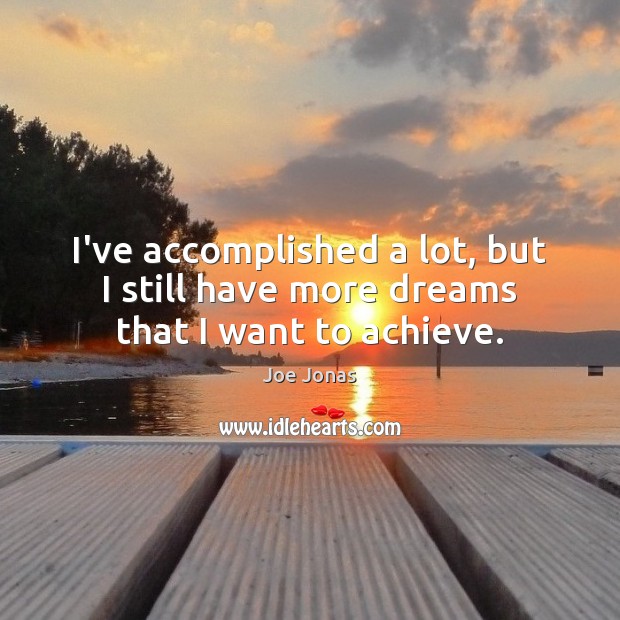 I’ve accomplished a lot, but I still have more dreams that I want to achieve. Joe Jonas Picture Quote