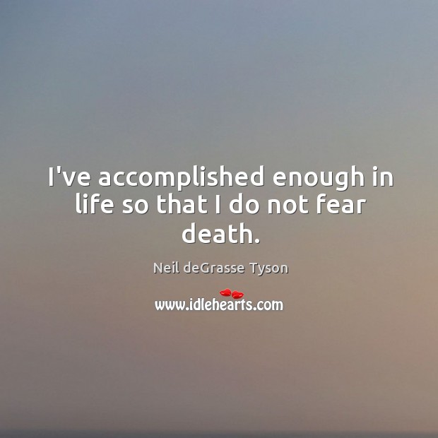 I’ve accomplished enough in life so that I do not fear death. Neil deGrasse Tyson Picture Quote