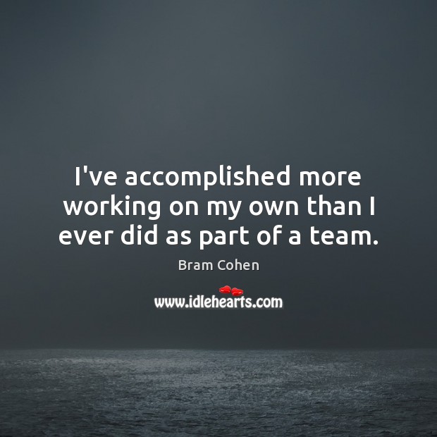 I’ve accomplished more working on my own than I ever did as part of a team. Bram Cohen Picture Quote